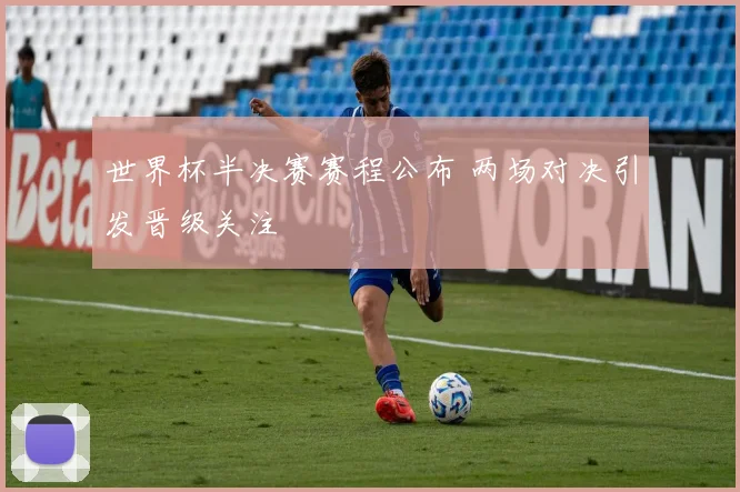 世界杯半决赛赛程公布 两场对决引发晋级关注