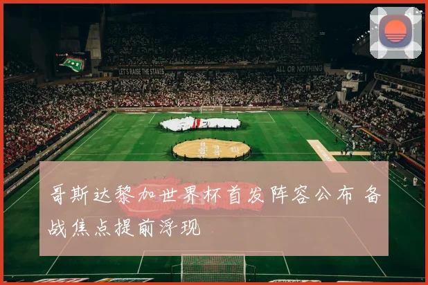哥斯达黎加世界杯首发阵容公布 备战焦点提前浮现