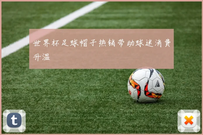 世界杯足球帽子热销带动球迷消费升温
