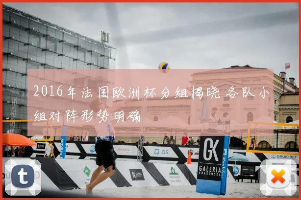 2016年法国欧洲杯分组揭晓 各队小组对阵形势明确