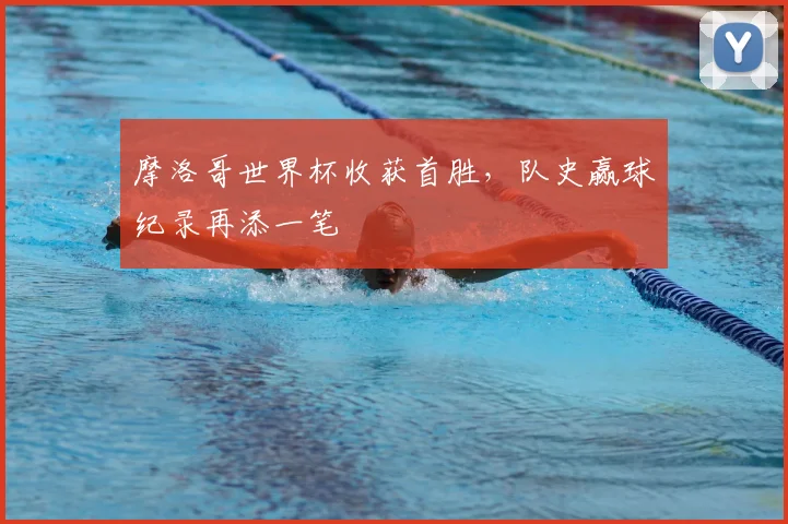 摩洛哥世界杯收获首胜,队史赢球纪录再添一笔