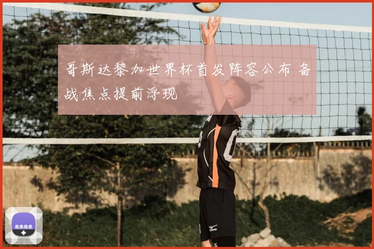 哥斯达黎加世界杯首发阵容公布 备战焦点提前浮现