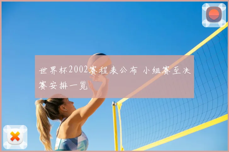 世界杯2002赛程表公布 小组赛至决赛安排一览